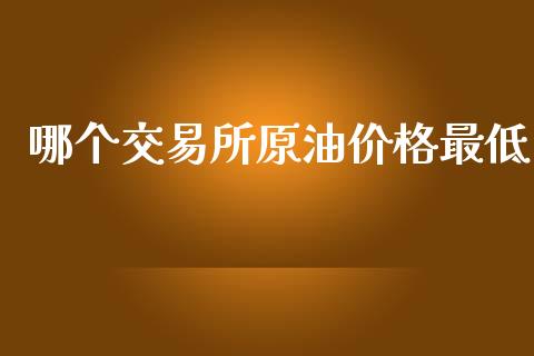 哪个交易所原油价格最低_https://wap.lxcailiao.com_金融监管_第1张