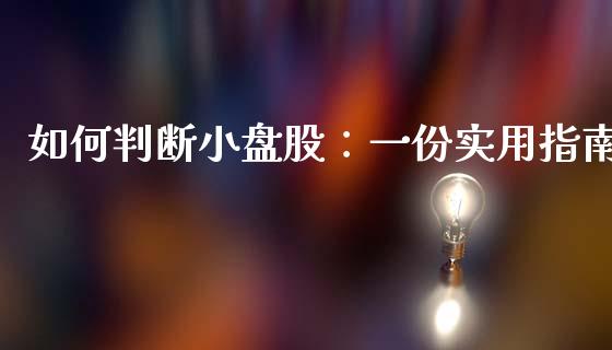 如何判断小盘股:一份实用指南_财务管理_第1张_金融监管_融资担保_财务管理_股权投资 如何判断小盘股:一份实用指南_https://wap.lxcailiao.com_财务管理_第1张