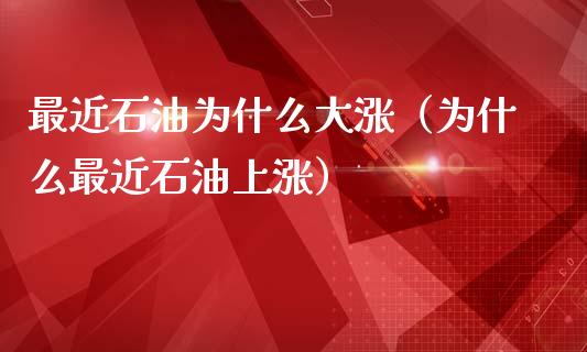 最近石油为什么大涨（为什么最近石油上涨）_https://wap.lxcailiao.com_财务管理_第1张