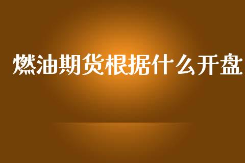 燃油期货根据什么开盘_https://wap.lxcailiao.com_股权投资_第1张