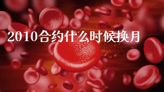 2010合约什么时候换月_https://wap.lxcailiao.com_金融监管_第1张