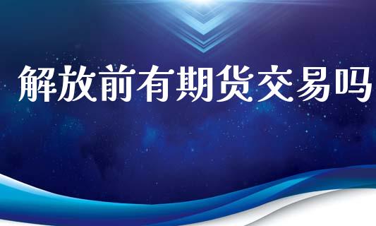 解放前有期货交易吗_https://wap.lxcailiao.com_股权投资_第1张