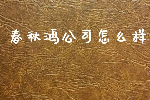 春秋鸿公司怎么样_https://wap.lxcailiao.com_财务管理_第1张