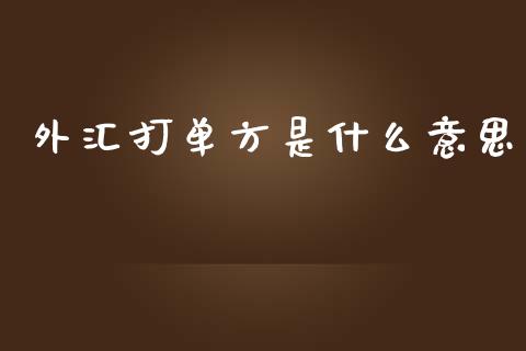外汇打单方是什么意思_https://wap.lxcailiao.com_财务管理_第1张