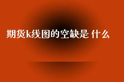 期货k线图的空缺是 什么_股权投资_第1张_金融监管_融资担保_财务管理_股权投资 期货k线图的空缺是 什么_https://wap.lxcailiao.com_股权投资_第1张