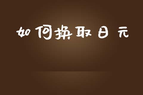 如何换取日元_https://wap.lxcailiao.com_财务管理_第1张