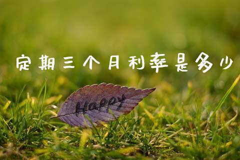 定期三个月利率是多少_https://wap.lxcailiao.com_财务管理_第1张