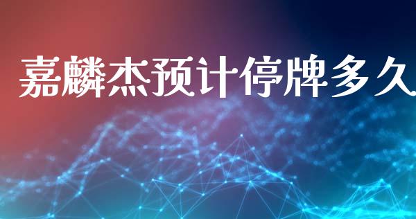 嘉麟杰预计停牌多久_https://wap.lxcailiao.com_财务管理_第1张