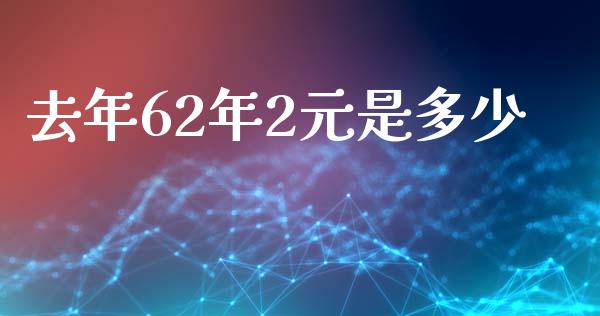 去年62年2元是多少_https://wap.lxcailiao.com_融资担保_第1张