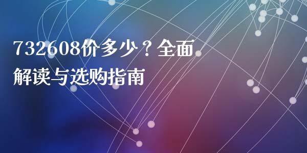 732608价多少？全面解读与选购指南_https://wap.lxcailiao.com_融资担保_第1张