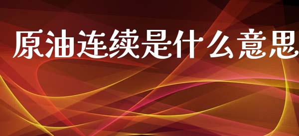 原油连续是什么意思_https://wap.lxcailiao.com_股权投资_第1张