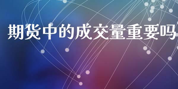 期货中的成交量重要吗_https://wap.lxcailiao.com_融资担保_第1张