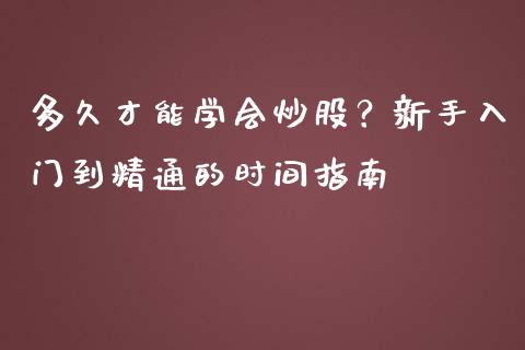 多久才能学会炒股?新手入门到精通的时间指南_股权投资_第1张_金融监管_融资担保_财务管理_股权投资 多久才能学会炒股?新手入门到精通的时间指南_https://wap.lxcailiao.com_股权投资_第1张