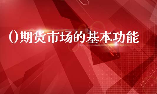 ()期货市场的基本功能_https://wap.lxcailiao.com_金融监管_第1张