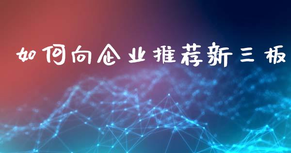如何向企业推荐新三板_https://wap.lxcailiao.com_财务管理_第1张
