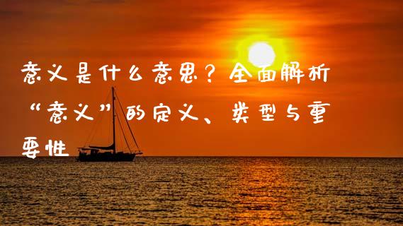意义是什么意思？全面解析“意义”的定义、类型与重要性_https://wap.lxcailiao.com_财务管理_第1张