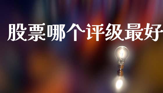 股票哪个评级最好_https://wap.lxcailiao.com_金融监管_第1张