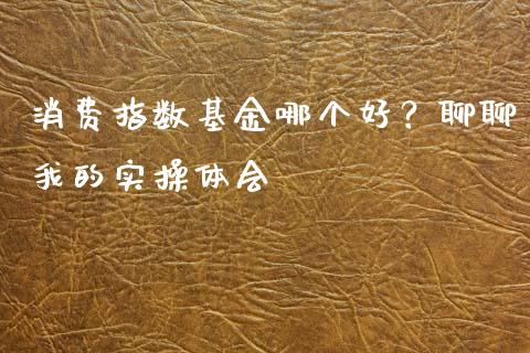 消费指数基金哪个好？聊聊我的实操体会_https://wap.lxcailiao.com_融资担保_第1张