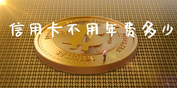 信用卡不用年费多少_https://wap.lxcailiao.com_金融监管_第1张