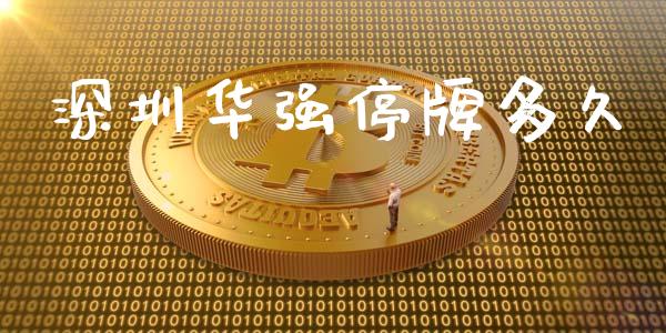 深圳华强停牌多久_https://wap.lxcailiao.com_金融监管_第1张