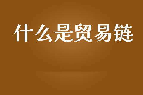 什么是贸易链_https://wap.lxcailiao.com_融资担保_第1张