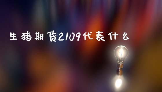 生猪期货2109代表什么_https://wap.lxcailiao.com_金融监管_第1张