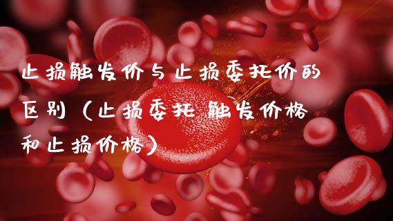 止损触发价与止损委托价的区别（止损委托 触发价格和止损价格）_https://wap.lxcailiao.com_股权投资_第1张