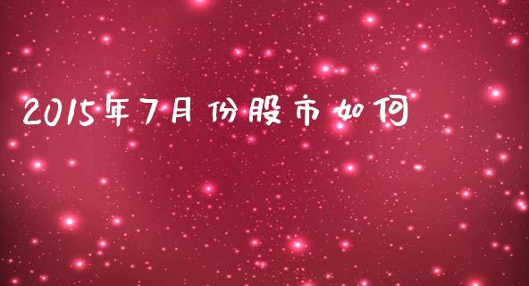 2015年7月份股市如何_https://wap.lxcailiao.com_财务管理_第1张