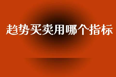 趋势买卖用哪个指标_https://wap.lxcailiao.com_金融监管_第1张