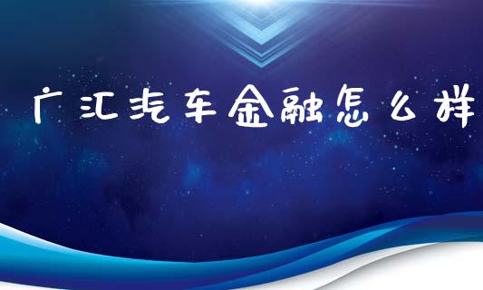 广汇汽车金融怎么样_https://wap.lxcailiao.com_金融监管_第1张