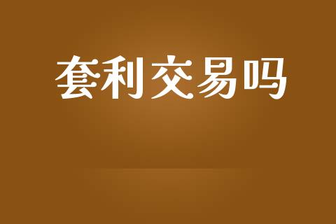 套利交易吗_https://wap.lxcailiao.com_金融监管_第1张