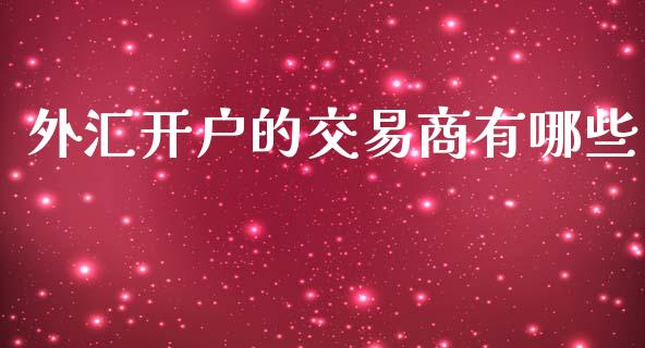 外汇开户的交易商有哪些_https://wap.lxcailiao.com_融资担保_第1张