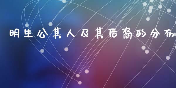 明生公其人及其后裔的分布_https://wap.lxcailiao.com_财务管理_第1张