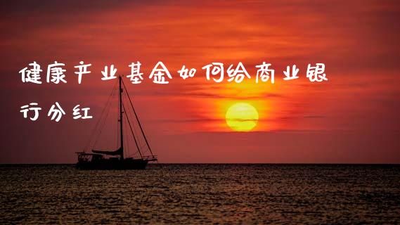 健康产业基金如何给商业银行分红_https://wap.lxcailiao.com_财务管理_第1张