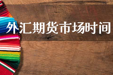 外汇期货市场时间_https://wap.lxcailiao.com_融资担保_第1张