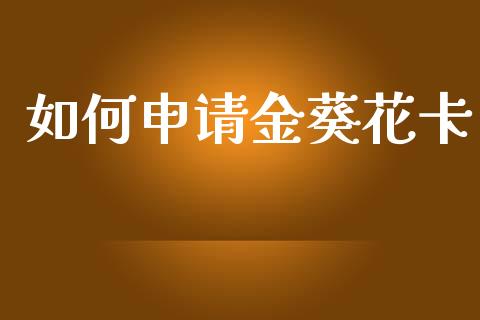 如何申请金葵花卡_https://wap.lxcailiao.com_金融监管_第1张