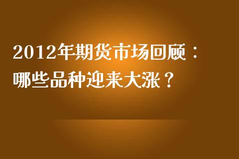2012年期货市场回顾：哪些品种迎来大涨？_https://wap.lxcailiao.com_股权投资_第1张