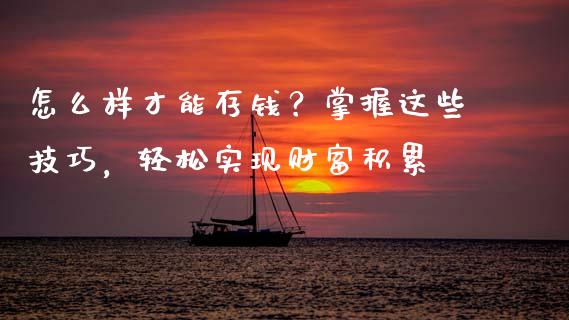 怎么样才能存钱？掌握这些技巧，轻松实现财富积累_https://wap.lxcailiao.com_财务管理_第1张