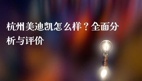 杭州美迪凯怎么样？全面分析与评价_https://wap.lxcailiao.com_融资担保_第1张