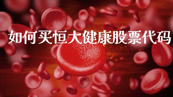 如何买恒大健康股票代码_https://wap.lxcailiao.com_融资担保_第1张