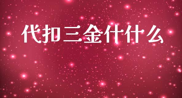代扣三金什什么_https://wap.lxcailiao.com_财务管理_第1张