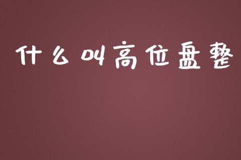 什么叫高位盘整_https://wap.lxcailiao.com_财务管理_第1张