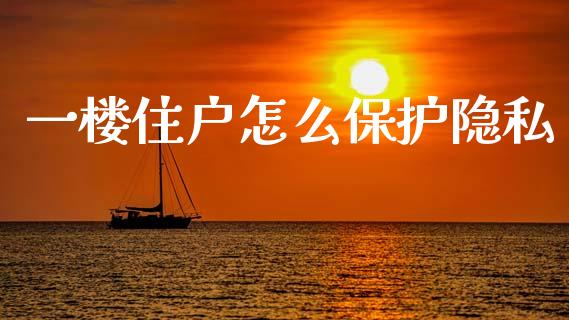 一楼住户怎么保护隐私_https://wap.lxcailiao.com_财务管理_第1张