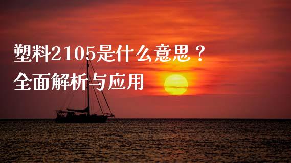 塑料2105是什么意思？全面解析与应用_https://wap.lxcailiao.com_金融监管_第1张