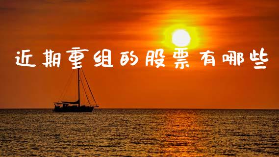 近期重组的股票有哪些_金融监管_第1张_金融监管_融资担保_财务管理_股权投资 近期重组的股票有哪些_https://wap.lxcailiao.com_金融监管_第1张