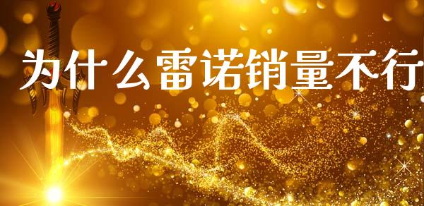为什么雷诺销量不行_https://wap.lxcailiao.com_财务管理_第1张