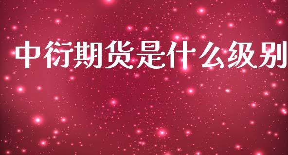 中衍期货是什么级别_https://wap.lxcailiao.com_财务管理_第1张