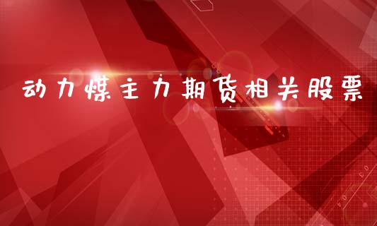 动力煤主力期货相关股票_https://wap.lxcailiao.com_财务管理_第1张