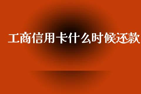 工商信用卡什么时候还款_https://wap.lxcailiao.com_财务管理_第1张