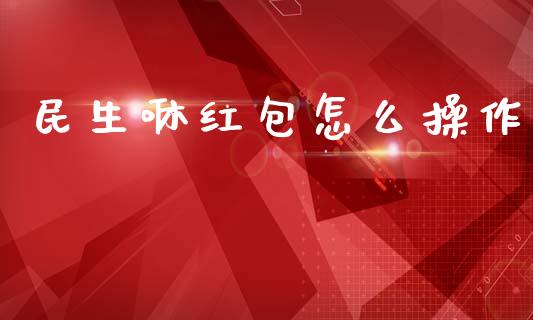 民生咻红包怎么操作_https://wap.lxcailiao.com_融资担保_第1张